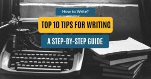 Read more about the article Top 10 Tips for Writing: A Step-By-Step Guide